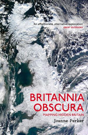 Britannia Obscura: Mapping Hidden Britain by Joanne Parker