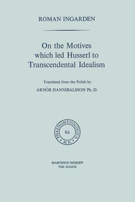 On the Motives Which Led Husserl to Transcendental Idealism by Roman S. Ingarden