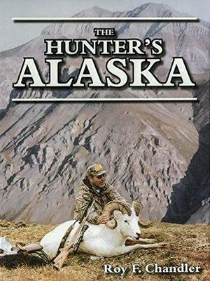 The Hunter's Alaska by Roy F. Chandler