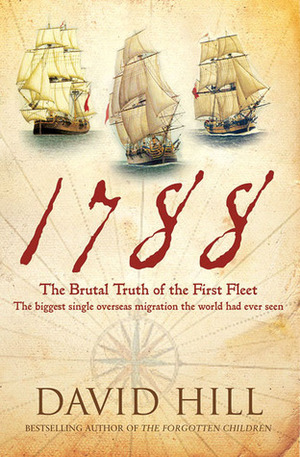 1788: The Brutal Truth of the First Fleet by David Hill