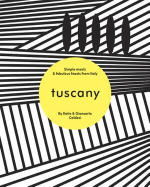 Tuscany: Simple Meals & Fabulous Feasts from Italy by Giancarlo Caldesi, Katie Caldesi