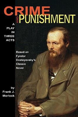 Crime and Punishment: A Play in Three Acts by Frank J. Morlock