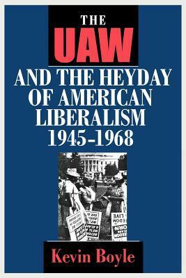 The UAW and the Heyday of American Liberalism, 1945 1968 by Kevin G. Boyle