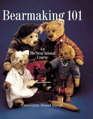 Bearmaking 101: An InsBearAtional Course by Carol-Lyn Waugh, Carol-Lynn Rössel Waugh