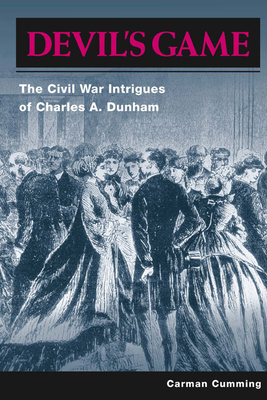 Devil's Game: The Civil War Intrigues of Charles A. Dunham by Carman Cumming