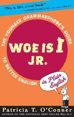 Woe Is I JR.: The Younger Grammarphobe's Guide to Better English in Plain English by Patricia T. O'Conner
