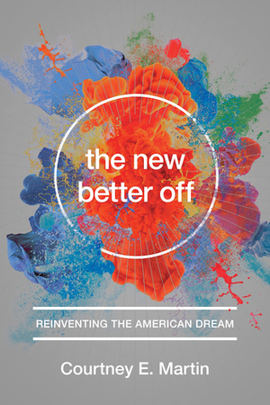 The New Better Off: Reinventing the American Dream by Courtney E. Martin