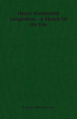 Henry Wadsworth Longfellow: A Sketch of His Life by Charles Eliot Norton