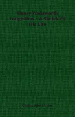 Henry Wadsworth Longfellow: A Sketch of His Life by Charles Eliot Norton