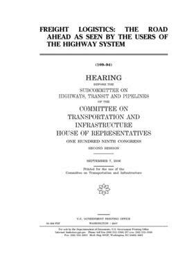 Freight logistics: the road ahead as seen by the users of the highway system by Committee on Transportation and (house), United S. Congress, United States House of Representatives