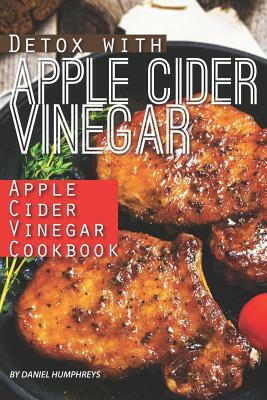 Detox with Apple Cider Vinegar: Apple Cider Vinegar Cookbook by Daniel Humphreys