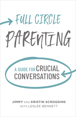 Full Circle Parenting: A Guide for Crucial Conversations by Jimmy Scroggins, Leslee Bennett, Kristin Scroggins