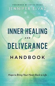 Inner Healing and Deliverance Handbook: Hope to Bring Your Heart Back to Life by Jennifer Eivaz, Katie Souza