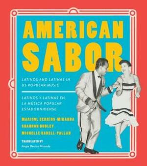 American Sabor: Latinos and Latinas in Us Popular Music / Latinos Y Latinas En La Musica Popular Estadounidense by Michelle Habell-Pallán, Shannon Dudley, Marisol Berrios-Miranda