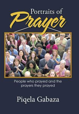 Portraits of Prayer: People Who Prayed and the Prayers They Prayed by Piqela Gabaza