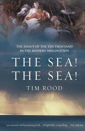 The Sea! The Sea!: The Shout of the Ten Thousand in the Modern Imagination by Tim Rood