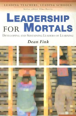 Leadership for Mortals: Developing and Sustaining Leaders of Learning by Dean Fink