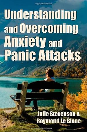 Understanding and Overcoming Anxiety and Panic Attacks. a Guide for You and Your Caregiver. How to Stop Anxiety, Stress, Panic Attacks, Phobia and Agora by Julie Stevenson, Raymond Le Blanc