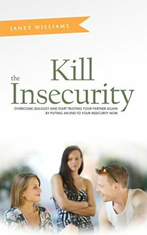 Kill The Insecurity: Overcome Jealousy And Start Trusting Your Partner Again By Putting An End To Your Insecurity Now (Marriage Advice,Jealousy In Relationships, ... Insecure Romance, Marriage Counseling) by Janet Williams