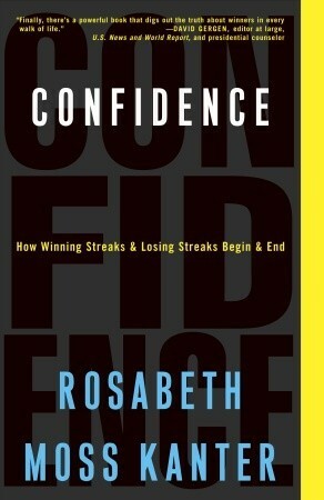 Confidence: How Winning Streaks and Losing Streaks Begin and End by Rosabeth Moss Kanter