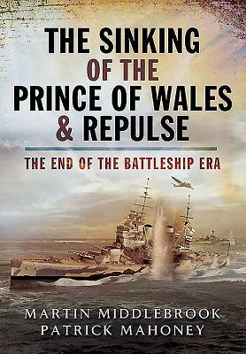 The Sinking of the Prince of Wales & Repulse: The End of the Battleship Era by Patrick Mahoney, Martin Middlebrook