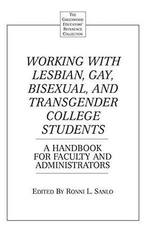 Working with Lesbian, Gay, Bisexual, and Transgender College Students: A Handbook for Faculty and Administrators by Ronni L. Sanlo