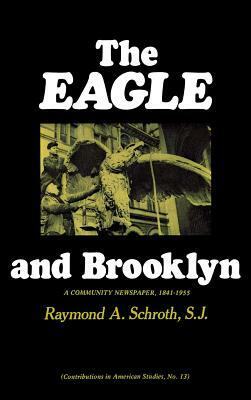 The Eagle and Brooklyn: A Community Newspaper, 1841-1955 by Raymond a. Schroth, Robert H. Walker