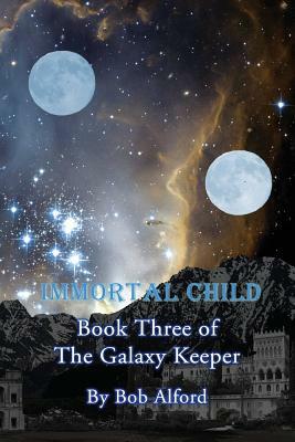 Immortal Child: Book Three of the Galaxy Keeper by Bob Alford