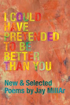 I Could Have Pretended to Be Better Than You by Jay Millar