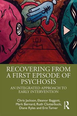 Recovering from a First Episode of Psychosis: An Integrated Approach to Early Intervention by Mark Bernard, Chris Jackson, Eleanor Baggott