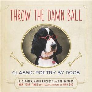 Throw the Damn Ball: Classic Poetry by Dogs by Harry Prichett, R.D. Rosen, Rob Battles