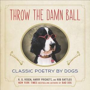 Throw the Damn Ball: Classic Poetry by Dogs by R.D. Rosen, Rob Battles, Harry Prichett