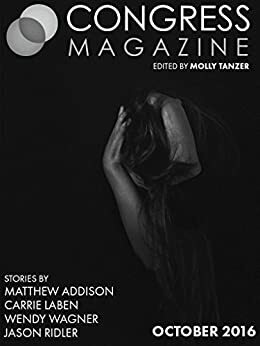Congress Magazine: Issue 03, October 2016 by Matthew Addison, Carrie Laben, Molly Tanzer, Wendy Wagner, Jason S. Ridler