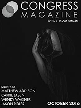 Congress Magazine: Issue 03, October 2016 by Molly Tanzer, Wendy Wagner, Matthew Addison, Jason S. Ridler, Carrie Laben