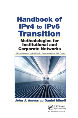 Handbook of Ipv4 to Ipv6 Transition: Methodologies for Institutional and Corporate Networks by Daniel Minoli, John J. Amoss