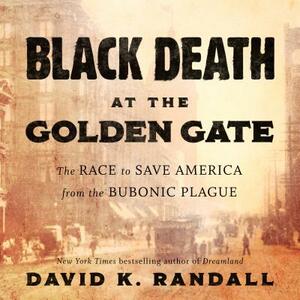 Black Death at the Golden Gate: The Race to Save America from the Bubonic Plague by David K. Randall
