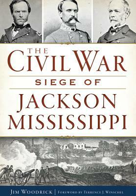The Civil War Siege of Jackson, Mississippi by Jim Woodrick