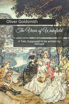The Vicar of Wakefield: A Tale, Supposed to Be Written by Himself by Oliver Goldsmith