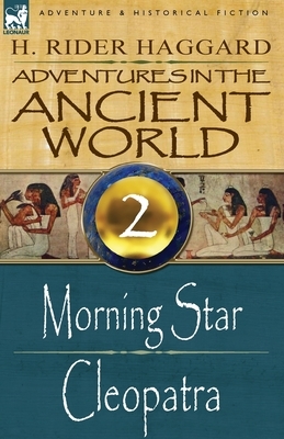 Adventures in the Ancient World: 2-Morning Star & Cleopatra by H. Rider Haggard