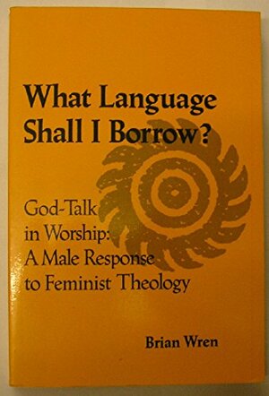 What Language Shall I Borrow?: Godtalk in Worship: A Male Response to Feminist Theology by Brian Wren