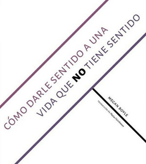 Cómo darle sentido a una vida que no tiene sentido by Claudia Apablaza, Megan Boyle, Victoria Gallardo, Matías Fleischmann