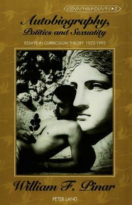 Autobiography, Politics and Sexuality: Essays in Curriculum Theory, 1972-1992 by William F. Pinar