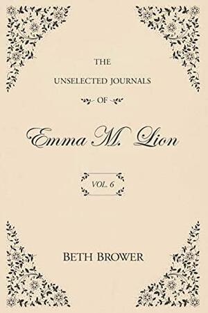 The Unselected Journals of Emma M. Lion: Vol. 6 by Beth Brower