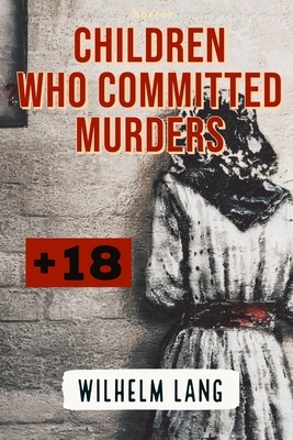 Horror: CHILDREN WHO COMMITTED MURDERS: 10 Killer Children Who Will Change the Way You See Kids, real horror stories by Wilhelm Lang