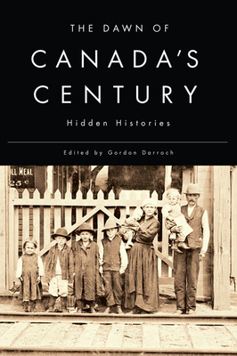 The Dawn of Canada's Century: Hidden Histories by Gordon Darroch