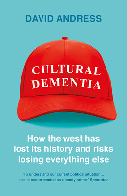 Cultural Dementia: How the West Has Lost Its History and Risks Losing Everything Else by David Andress