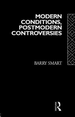 Modern Conditions, Postmodern Controversies by Barry Smart