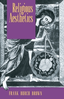 Religious Aesthetics: A Theological Study of Making and Meaning by Frank Burch Brown