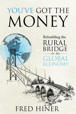 You Got The Money: Rebuilding the Rural Bridge to the Global Economy by Fred Hiner, Jean Boles