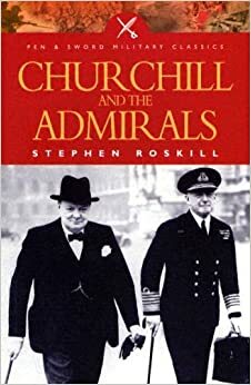 Churchill and the Admirals by Stephen Wentworth Roskill